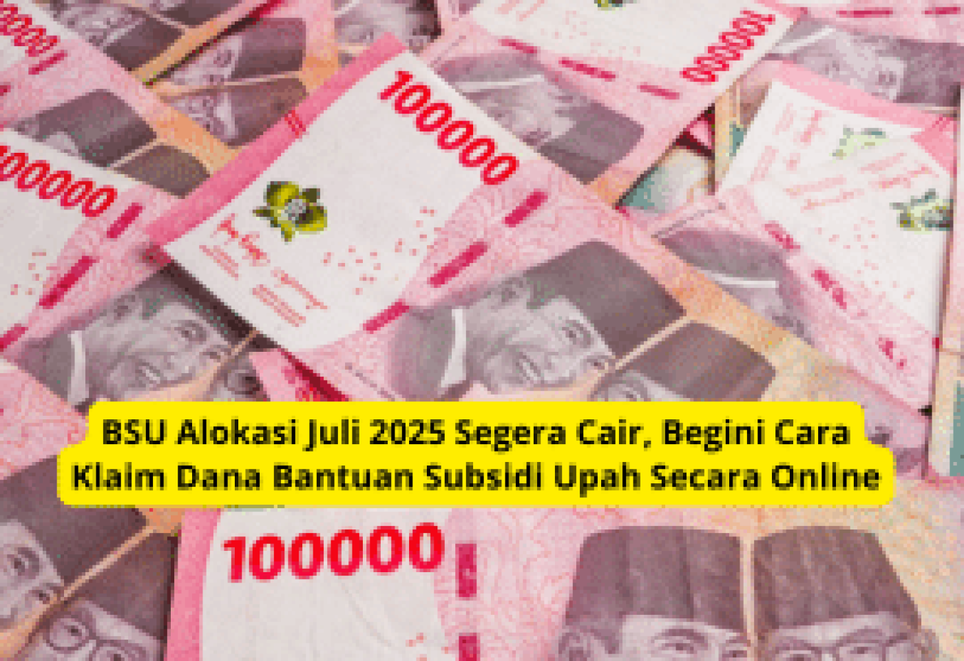 BSU Alokasi Juli 2025 Segera Cair, Ini Cara Klaim Dana Subsidi Upah Online