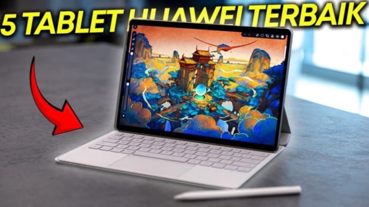 5 Rekomendasi Tablet Huawei Terbaik 2025 untuk Profesional Kreatif: Pilihan Unggul</br>