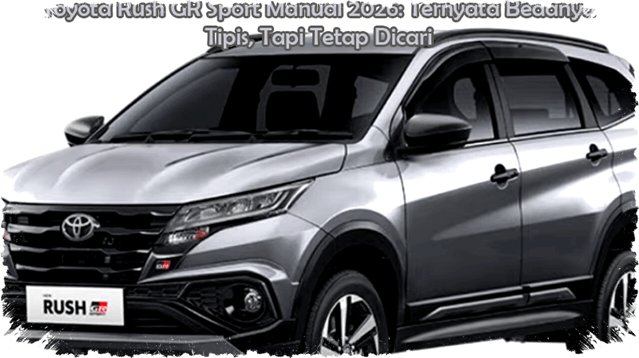 Toyota Rush GR Sport Manual 2026: Bedanya Tipis dengan 2026, Tetap Jadi Pilihan LSUV RWD Favorit Toyota Rush GR Sport Manual 2026: Bedanya Tipis dengan 2026, Tetap Jadi Pilihan LSUV RWD Favorit