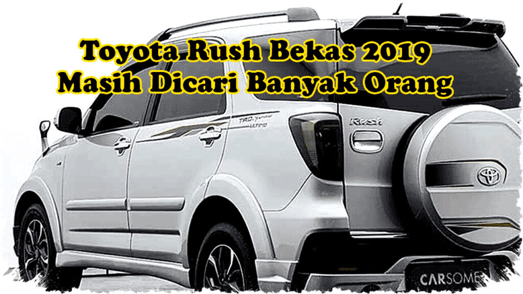 Toyota Rush Bekas 2019: Bukan SUV Paling Nyaman, Tapi Masih Diburu di 2026 Karena Tangguh dan Nilai Jual Stabil