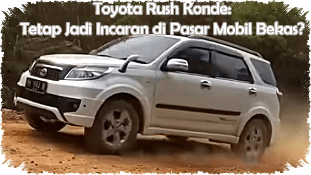 Toyota Rush Konde: Penyakit Banyak, Tapi SUV Tangguh Ini Tetap Favorit Pasar Mobil Bekas!
