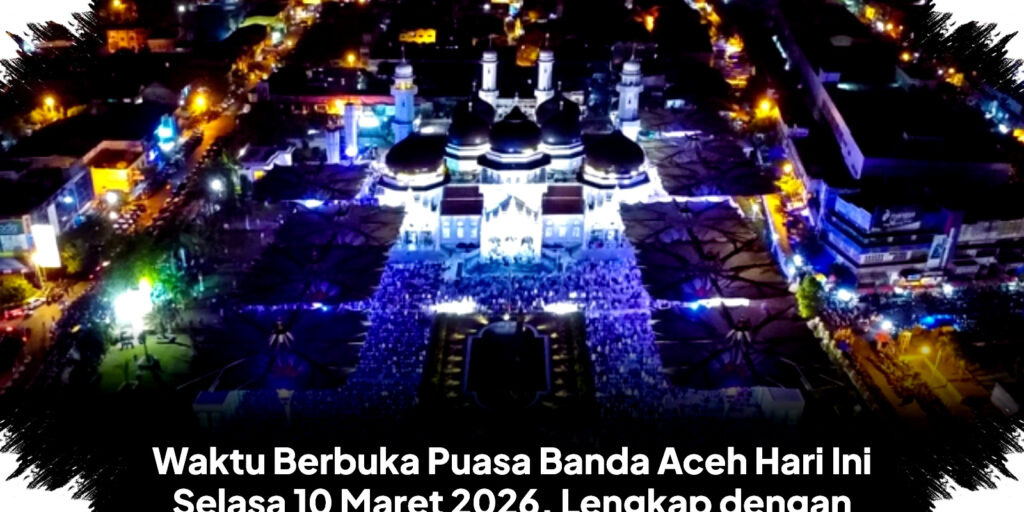 Waktu Berbuka Puasa Banda Aceh Hari Ini Jam 18.54 WIB, Jadwal Shalat Lengkap Jadi Kunci Sahnya Ibadah Ramadan